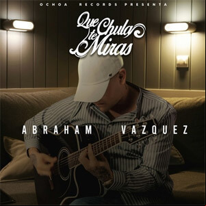 Álbum Que Chula Te Miras de Abraham Vazquez